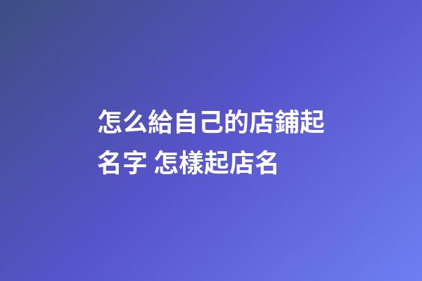 怎么給自己的店鋪起名字 怎樣起店名-第1張-店鋪起名-玄機派